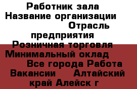 Работник зала › Название организации ­ Team PRO 24 › Отрасль предприятия ­ Розничная торговля › Минимальный оклад ­ 30 000 - Все города Работа » Вакансии   . Алтайский край,Алейск г.